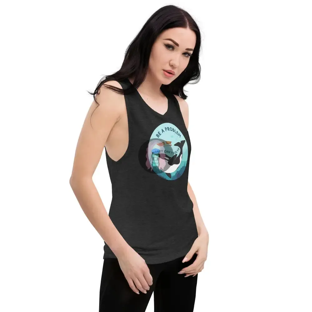 Orca "Be a problem money can't solve" Ladies’ Muscle Tank