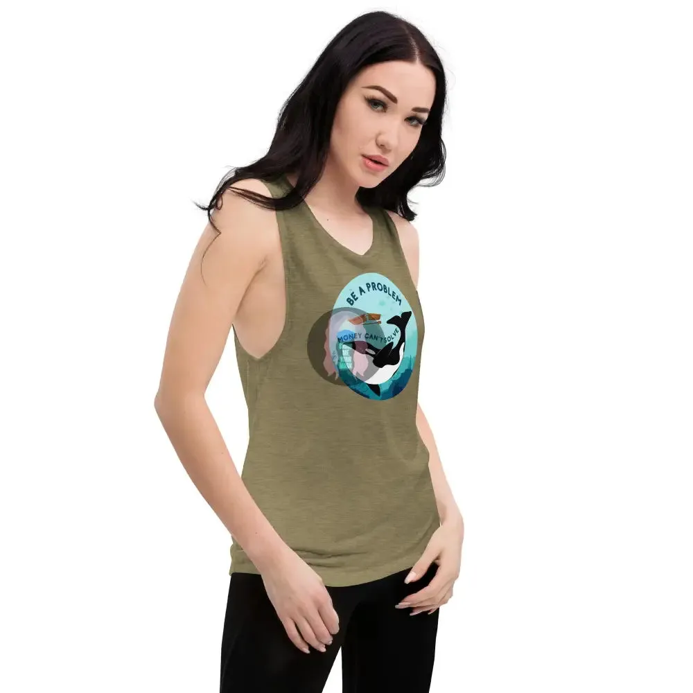 Orca "Be a problem money can't solve" Ladies’ Muscle Tank